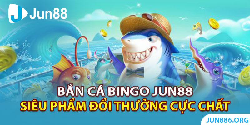 Bắn Cá Bingo - Siêu Phẩm Đổi Thưởng Cực Chất Tại Jun88