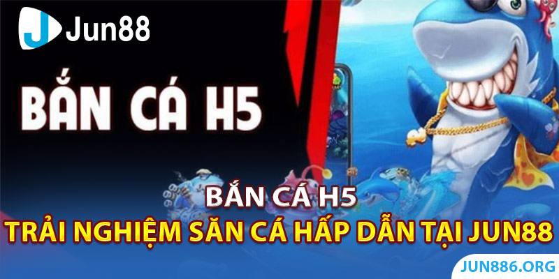 Bắn cá H5: Trải nghiệm Săn Cá Hấp Dẫn Tại Nhà Cái Jun88