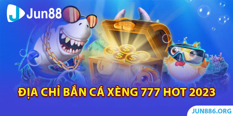 Địa chỉ bắn cá xèng 777 hot 2023