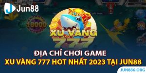 Địa Chỉ Chơi Game Xu Vàng 777 Hot Nhất 2023 Tại Jun88