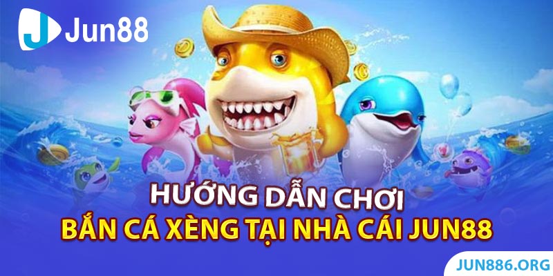 Hướng dẫn chơi bắn cá xèng tại nhà cái Jun88