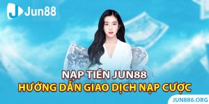 Nạp Tiền Jun88 - Hướng Dẫn Giao Dịch Nạp Cược Chi Tiết