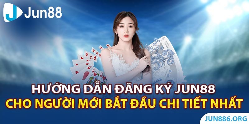 Hướng Dẫn Đăng Ký Jun88 Cho Người Mới Đắt Đầu Chi Tiết Nhất