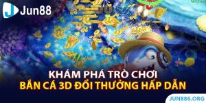 Khám Phá Trò Chơi Bắn cá 3D Đổi Thưởng Hấp Dẫn 